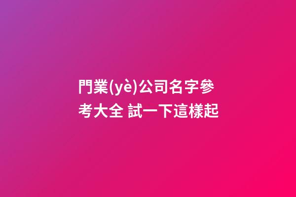 門業(yè)公司名字參考大全 試一下這樣起-第1張-公司起名-玄機派